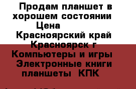 Продам планшет.в хорошем состоянии › Цена ­ 4 500 - Красноярский край, Красноярск г. Компьютеры и игры » Электронные книги, планшеты, КПК   